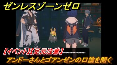 【ゼンゼロ攻略法】ゼンレスゾーンゼロ　【イベント】【足元注意】　アンドーさんとゴアンゼンの口論を聞く　＃４７４　【ゼンゼロ】