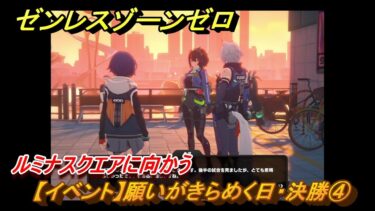 【ゼンゼロ攻略法】ゼンレスゾーンゼロ　【イベント】願いがきらめく日・決勝④　ルミナスクエアに向かう　＃８７　【ゼンゼロ】